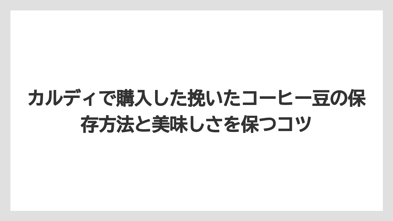 カルディで購入した挽いたコーヒー豆の保存方法と美味しさを保つコツ
