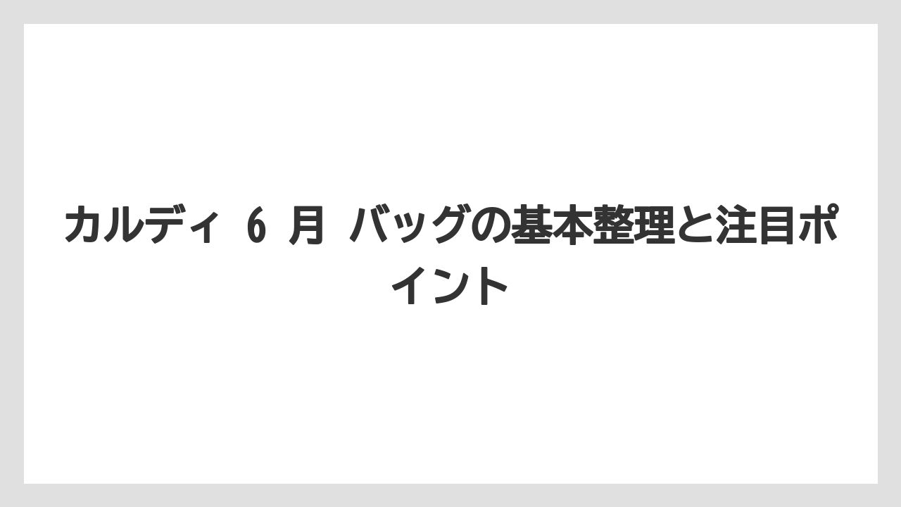 カルディ 6 月 バッグの基本整理と注目ポイント