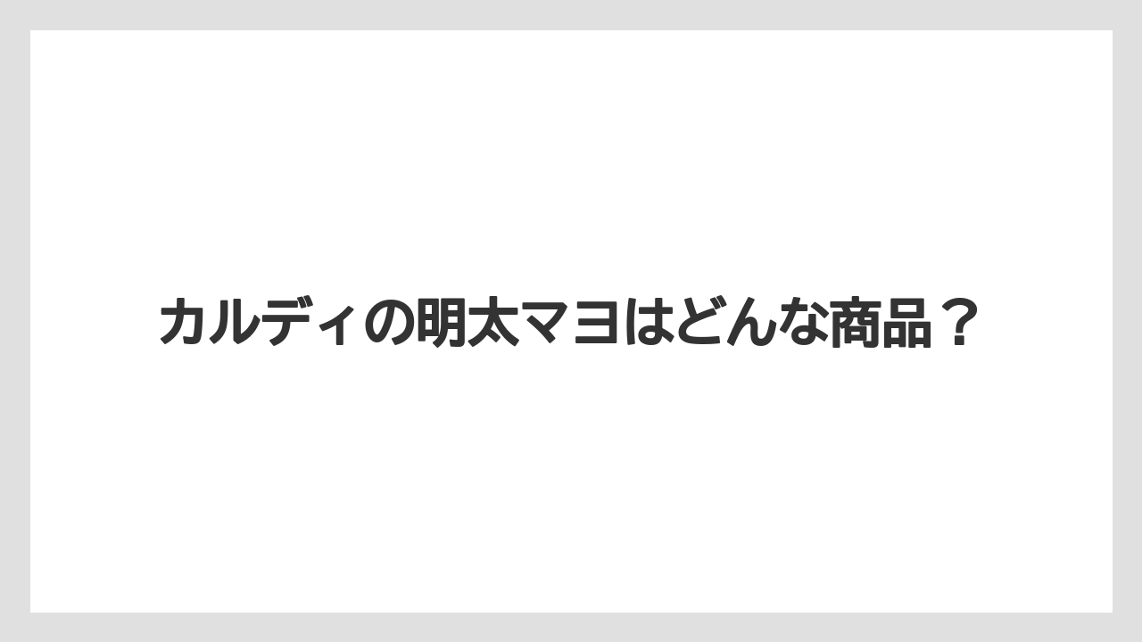 カルディの明太マヨはどんな商品?