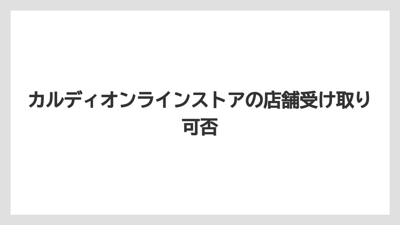 カルディオンラインストアの店舗受け取り可否