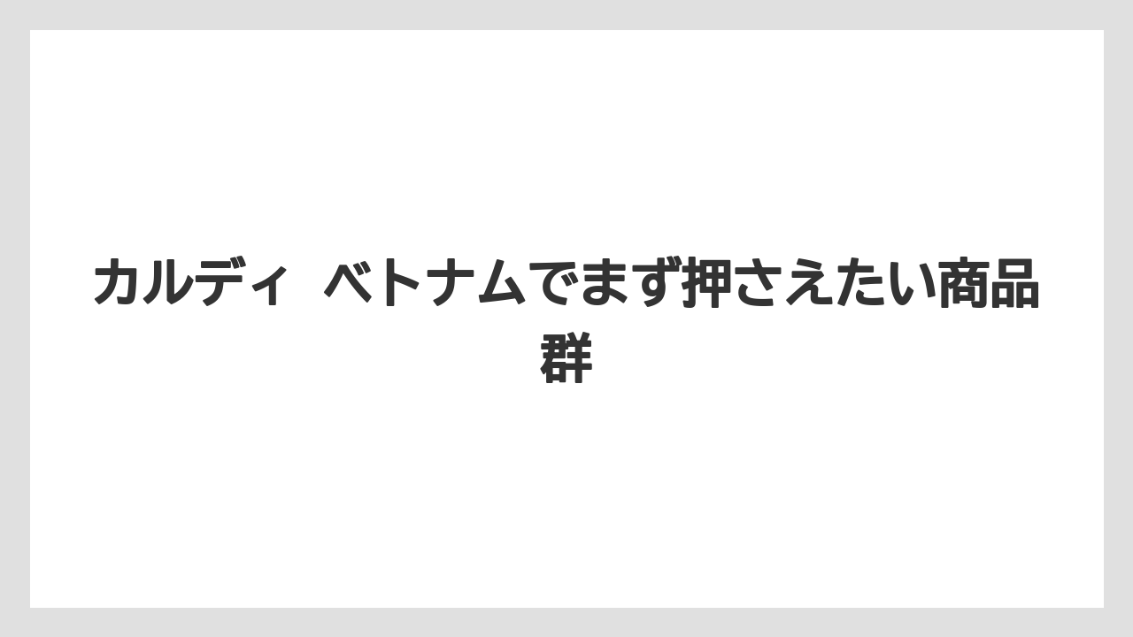 カルディ ベトナムでまず押さえたい商品群