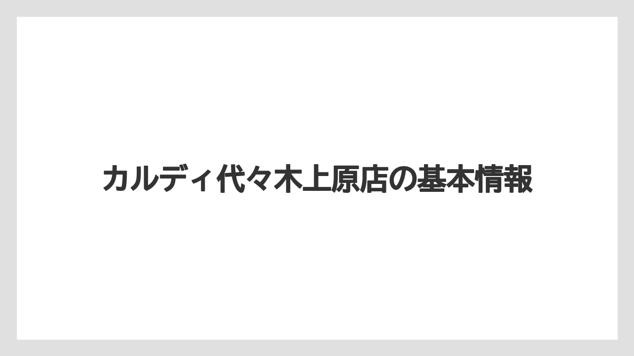 カルディ代々木上原店の基本情報