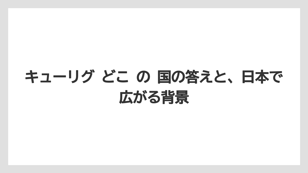 キューリグ どこ の 国の答えと、日本で広がる背景