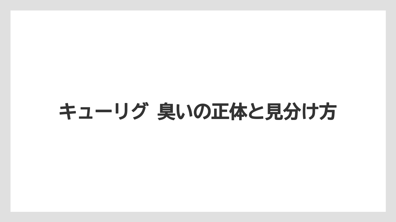 キューリグ 臭いの正体と見分け方