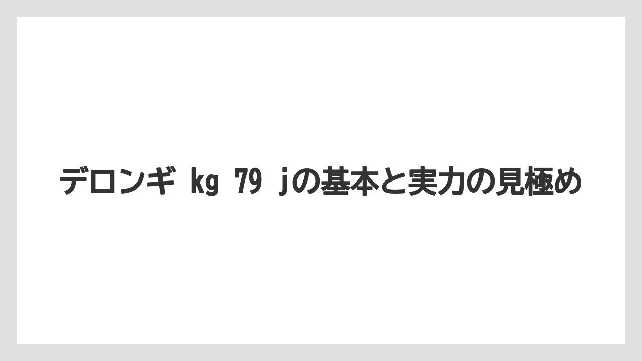 デロンギ kg 79 jの基本と実力の見極め