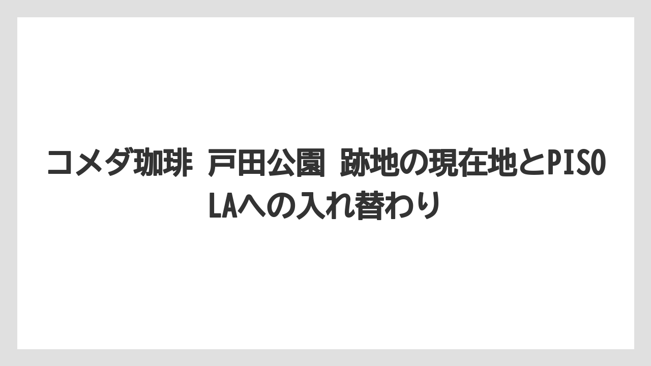 コメダ珈琲 戸田公園 跡地の現在地とPISOLAへの入れ替わり