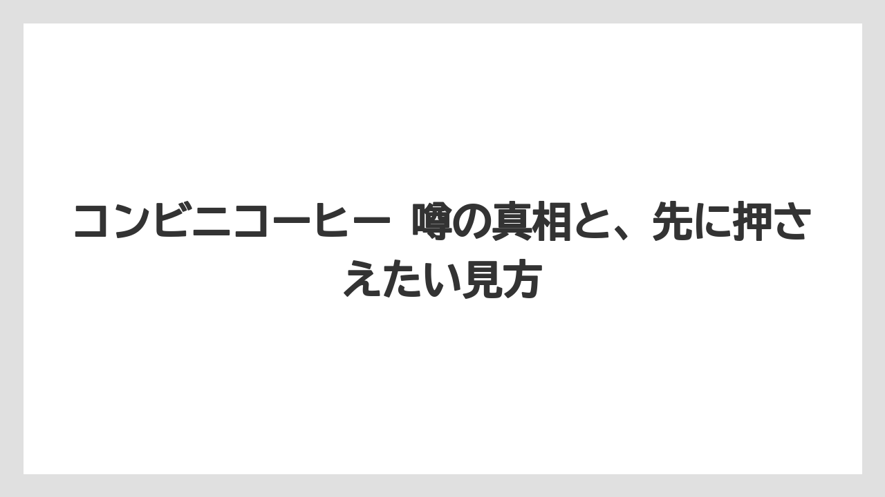 コンビニコーヒー 噂の真相と、先に押さえたい見方