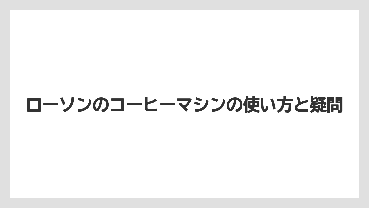 【コーヒーマシン】【セール】【ミル】【ローソン】店員対応の店舗での流れ