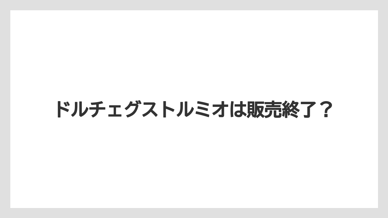 ドルチェグストルミオは販売終了？