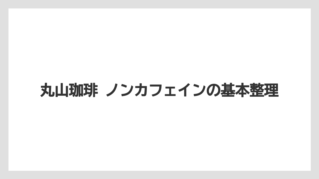 丸山珈琲 ノンカフェインの基本整理