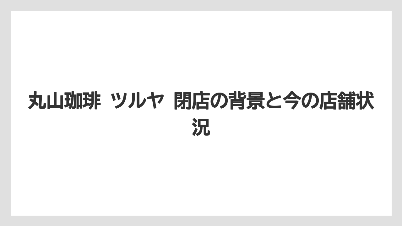 丸山珈琲 ツルヤ 閉店の背景と今の店舗状況