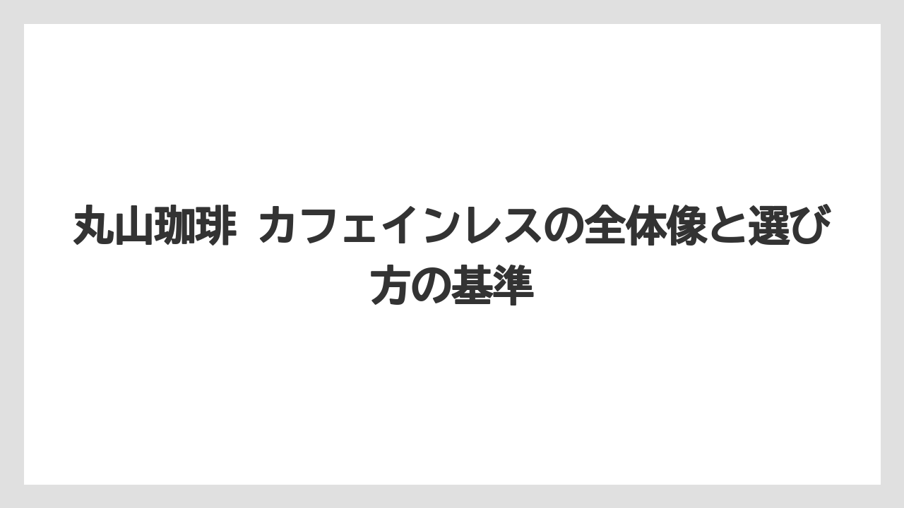 丸山珈琲 カフェインレスの全体像と選び方の基準