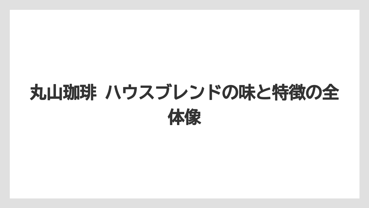 丸山珈琲 ハウスブレンドの味と特徴の全体像