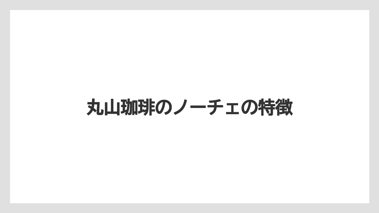 丸山珈琲のノーチェの特徴