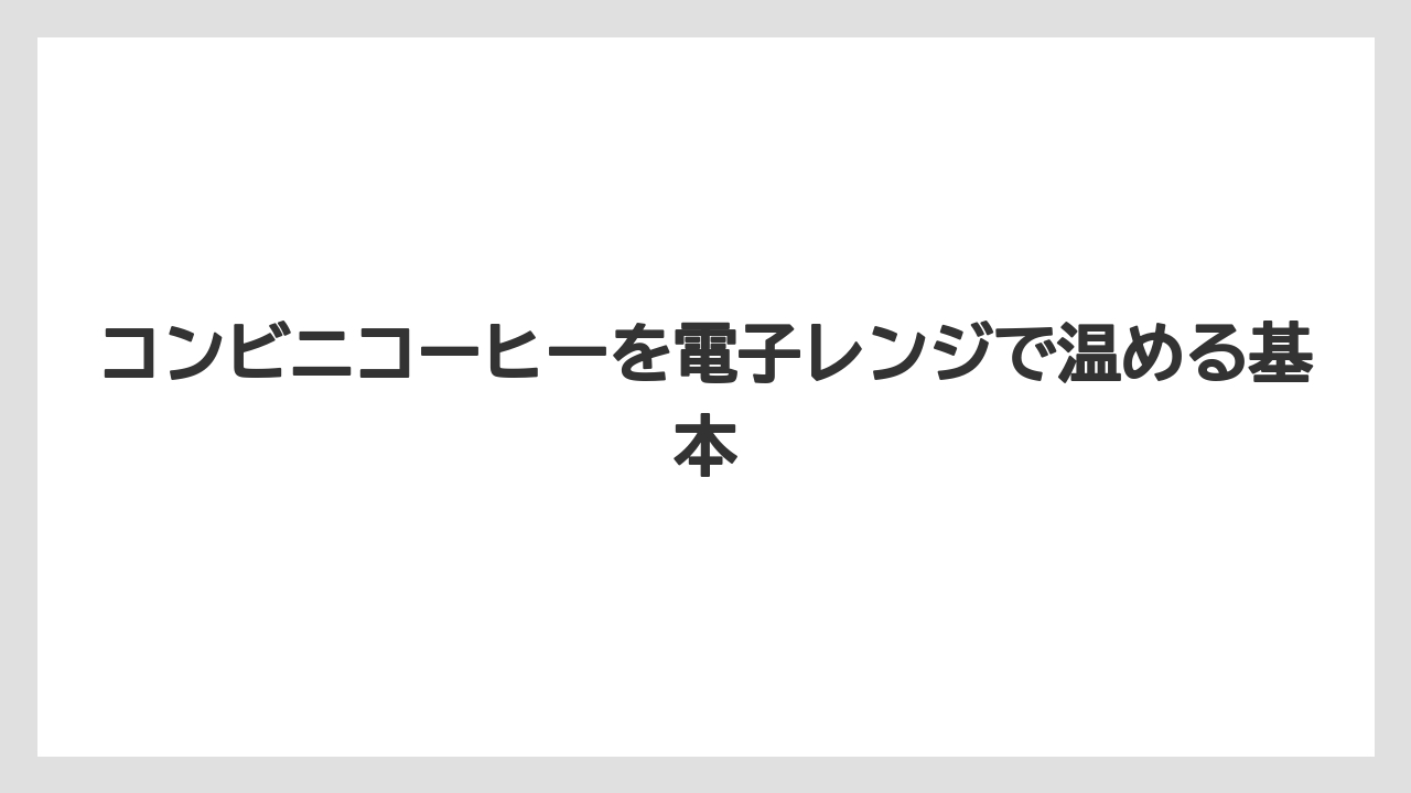 コンビニコーヒーを電子レンジで温める基本