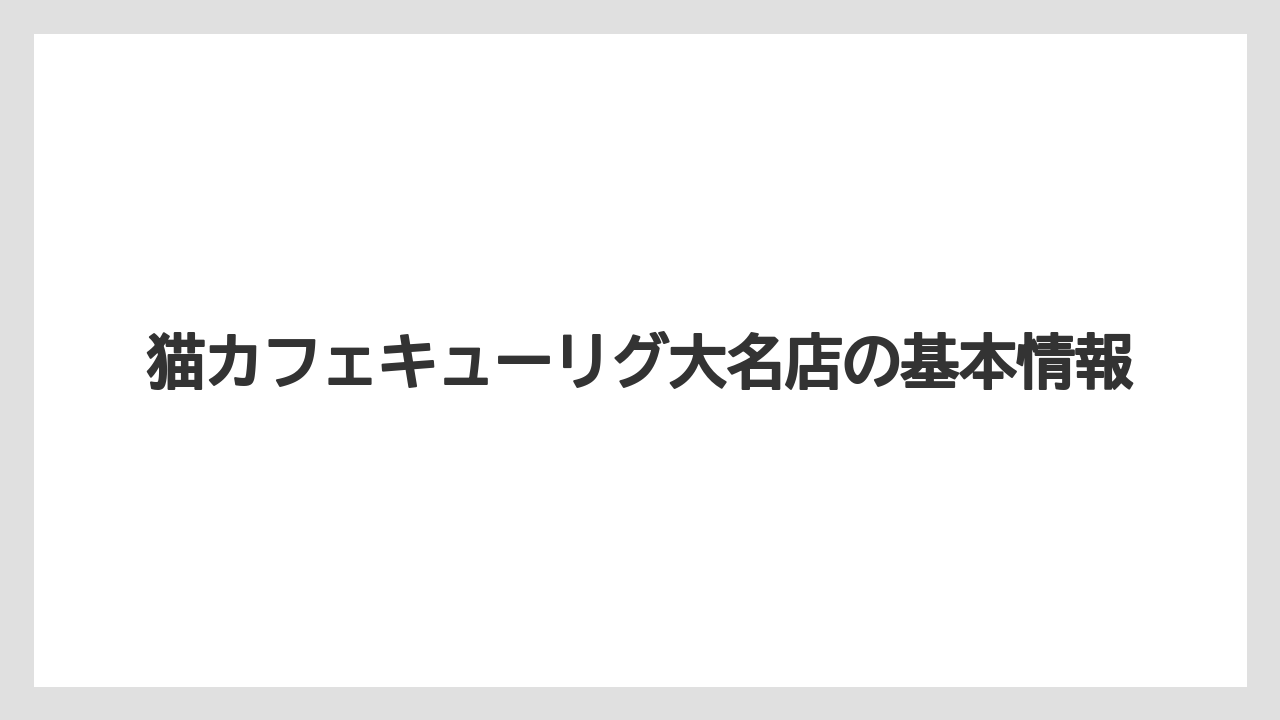 猫カフェキューリグ大名店の基本情報