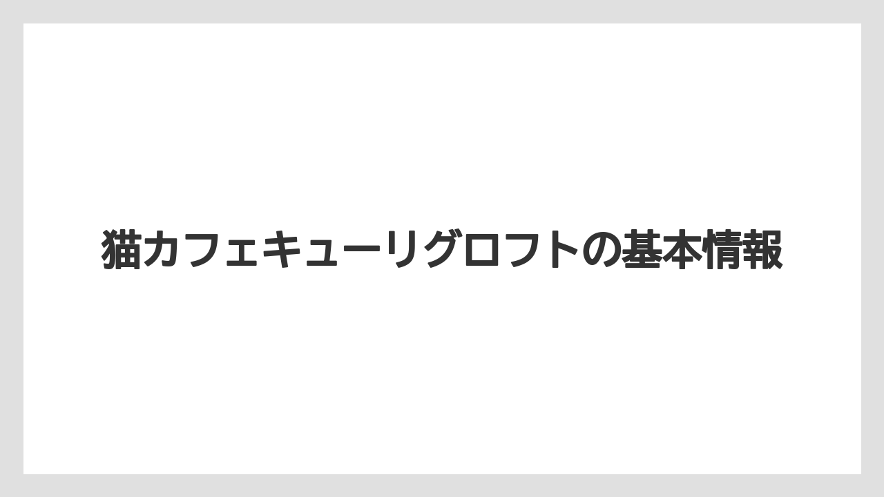 猫カフェキューリグロフトの基本情報