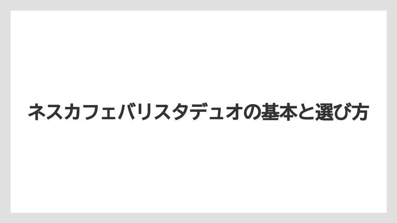 ネスカフェバリスタデュオの基本と選び方