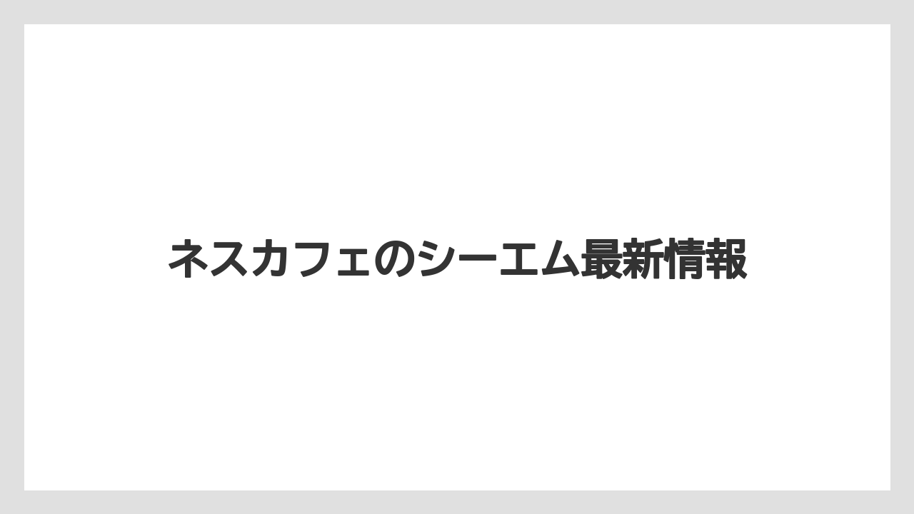 ネスカフェのシーエム最新情報