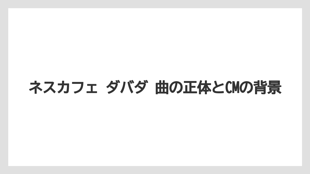 ネスカフェ ダバダ 曲の正体とCMの背景