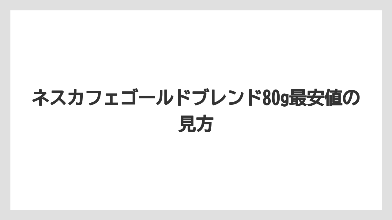 ネスカフェゴールドブレンド80g最安値の見方