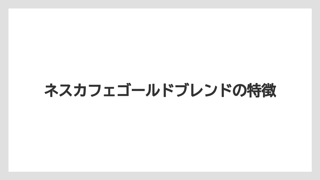 ネスカフェゴールドブレンドの特徴
