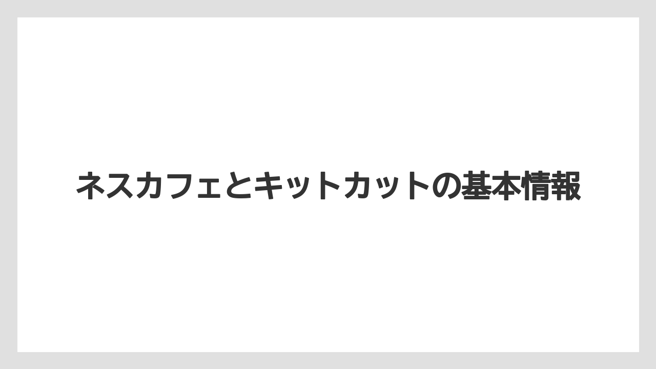 ネスカフェとキットカットの基本情報