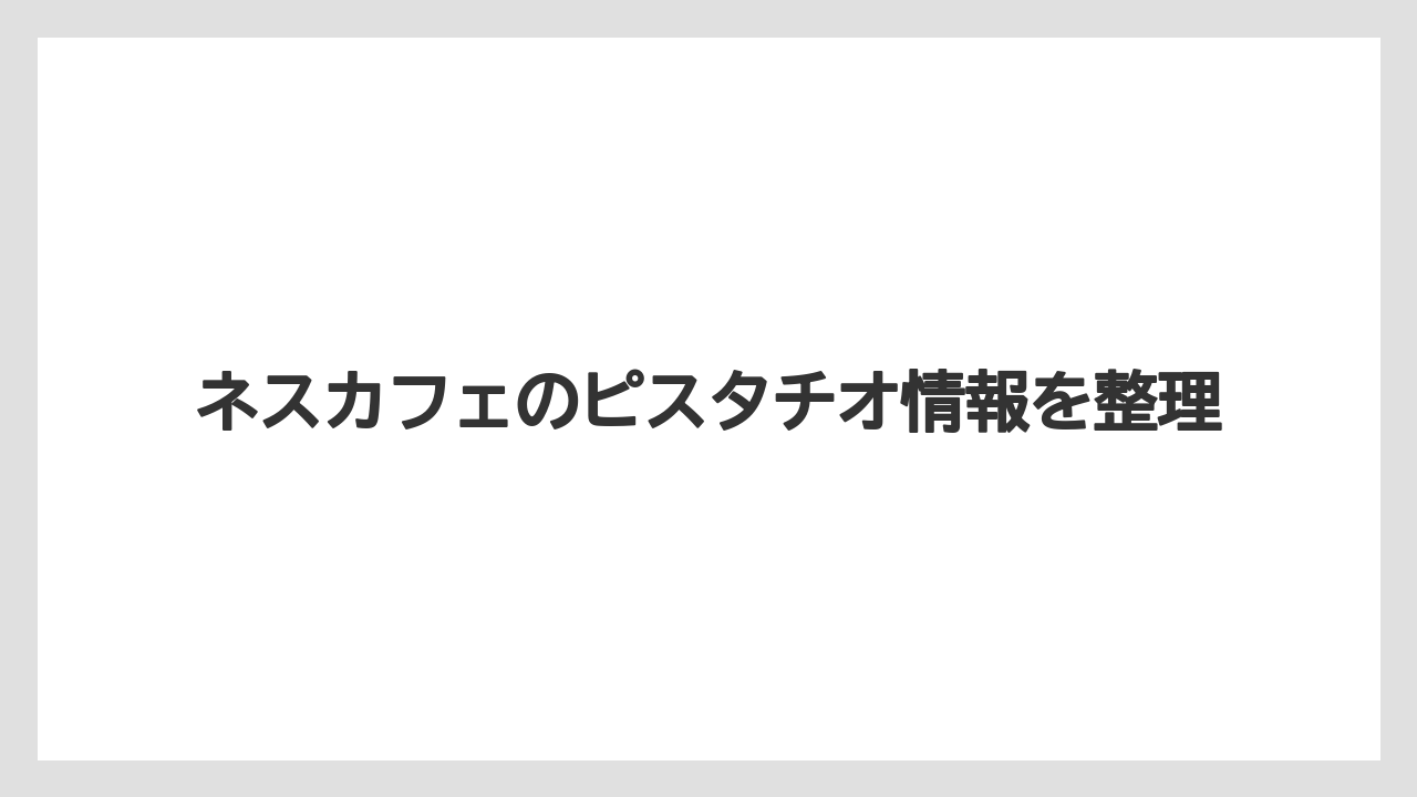ネスカフェのピスタチオ情報を整理