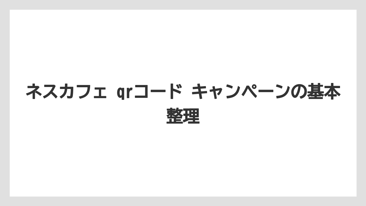 ネスカフェ qrコード キャンペーンの基本整理