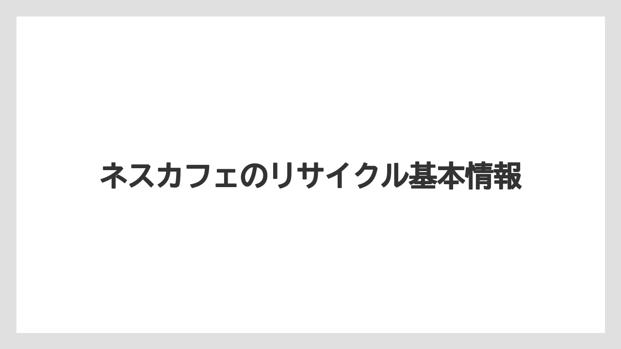 ネスカフェのリサイクル基本情報