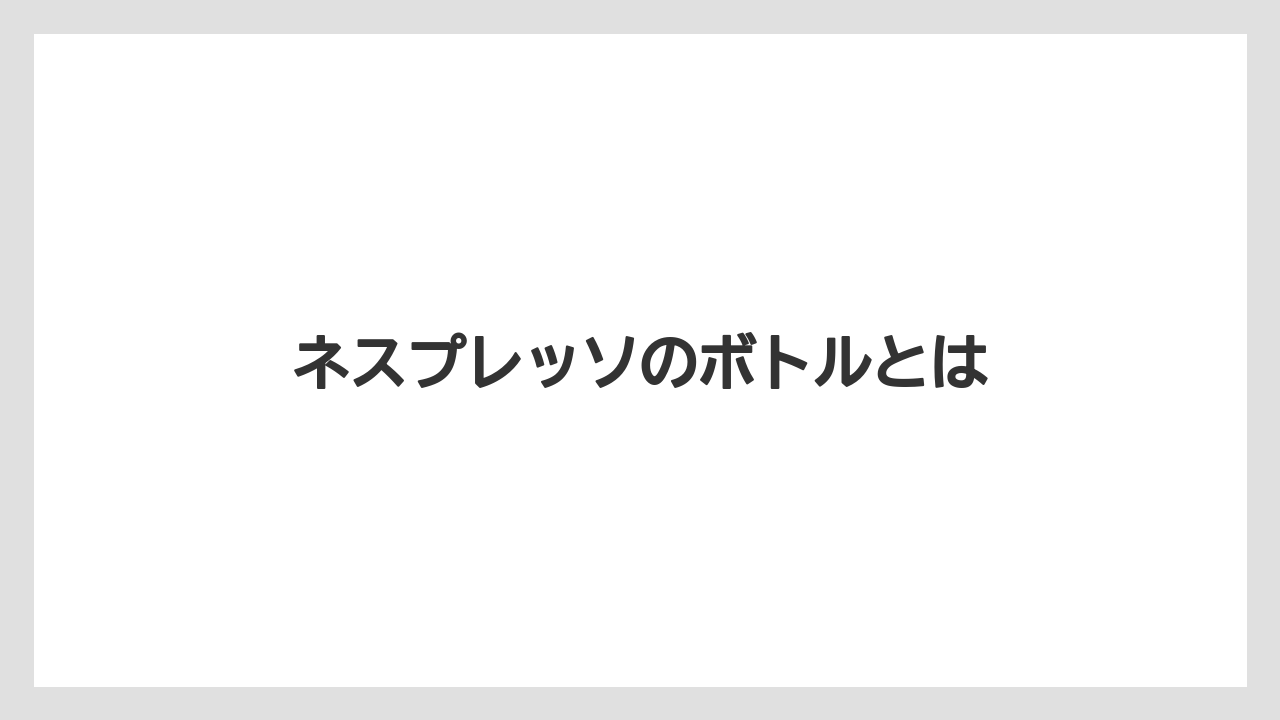ネスプレッソのボトルとは