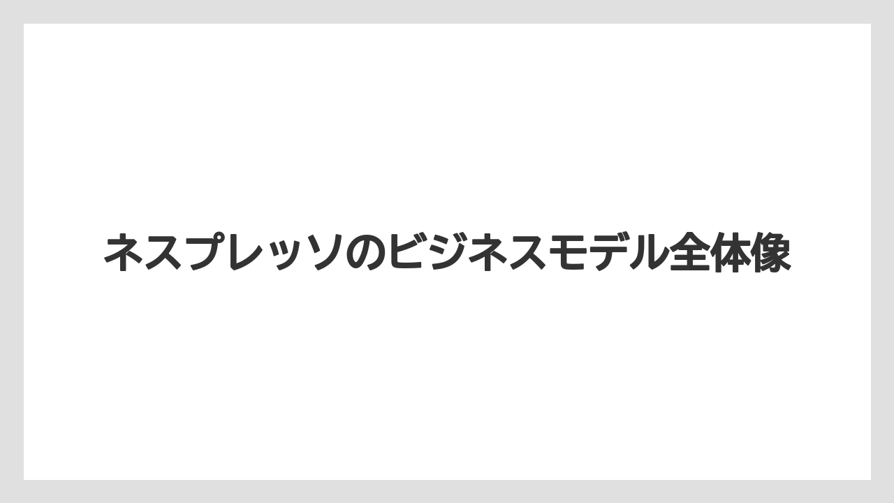 ネスプレッソのビジネスモデル全体像
