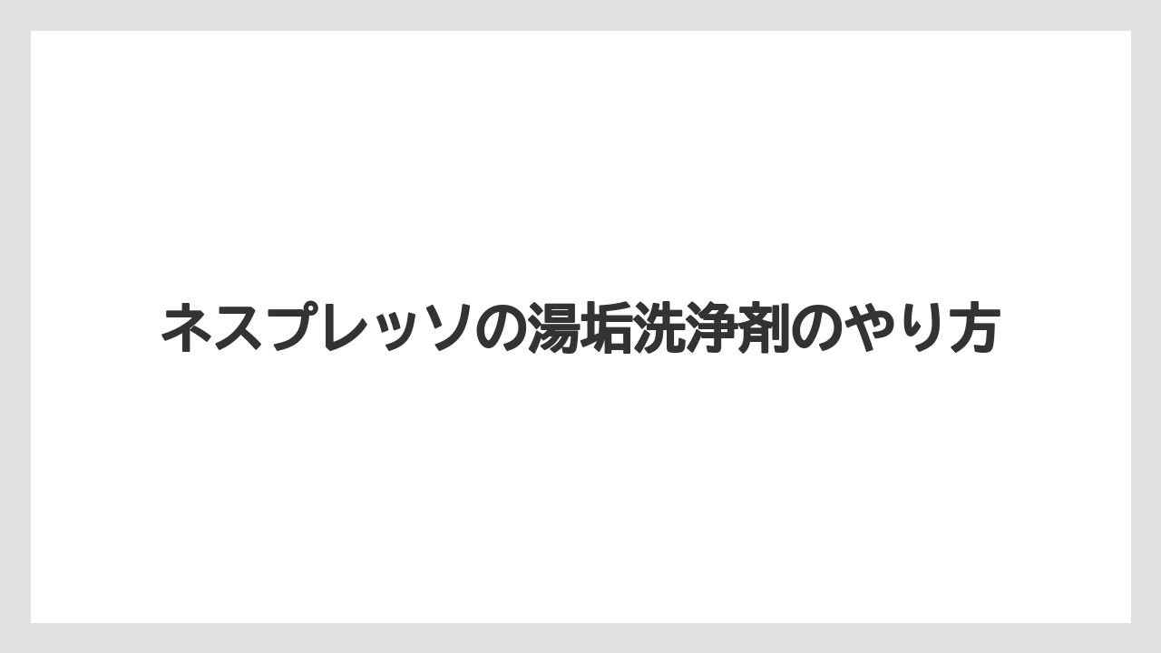ネスプレッソの湯垢洗浄剤のやり方