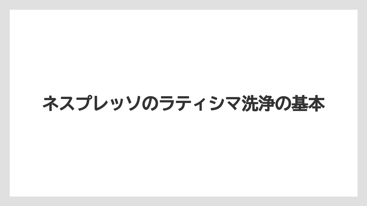 ネスプレッソのラティシマ洗浄の基本