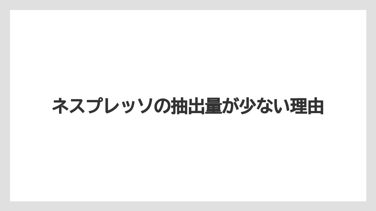 ネスプレッソの抽出量が少ない理由