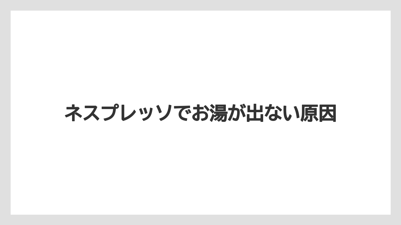ネスプレッソでお湯が出ない原因