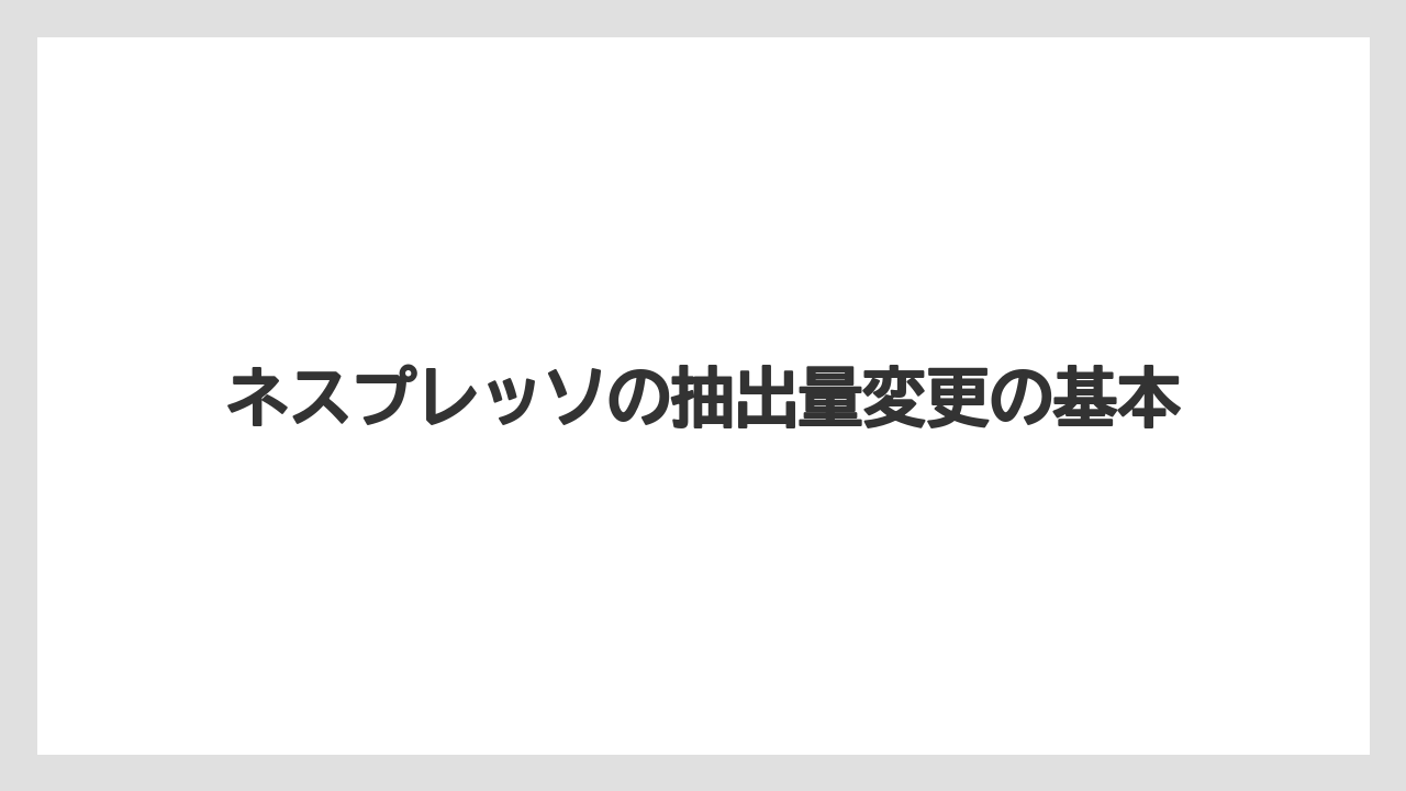 ネスプレッソの抽出量変更の基本