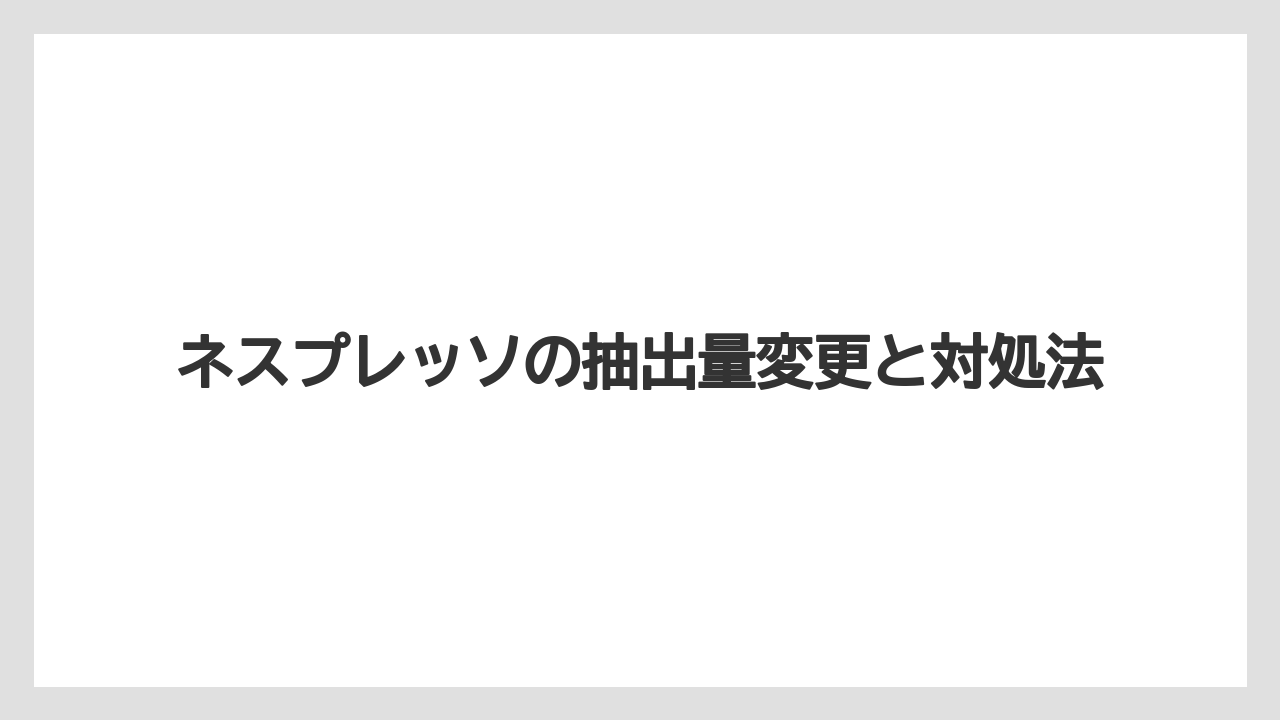 【カプセル】【コーヒー豆】【ドリップ】【ネスプレッソ】【水漏れ】抽出量が少ない主な原因