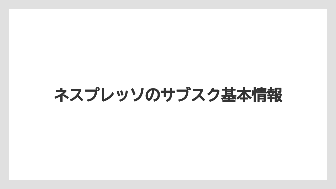 ネスプレッソのサブスク基本情報