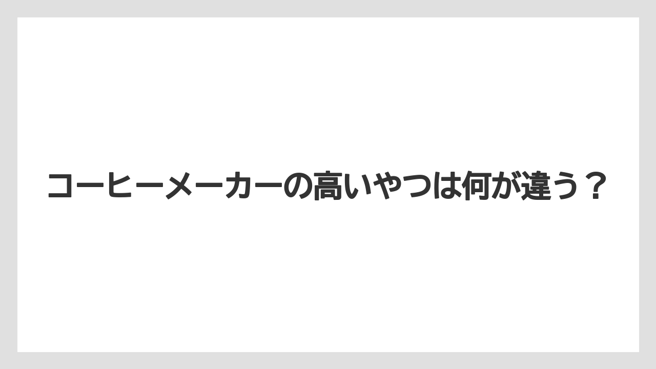 コーヒーメーカーの高いやつは何が違う?