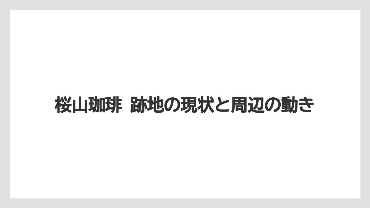 桜山珈琲 跡地の現状と周辺の動き