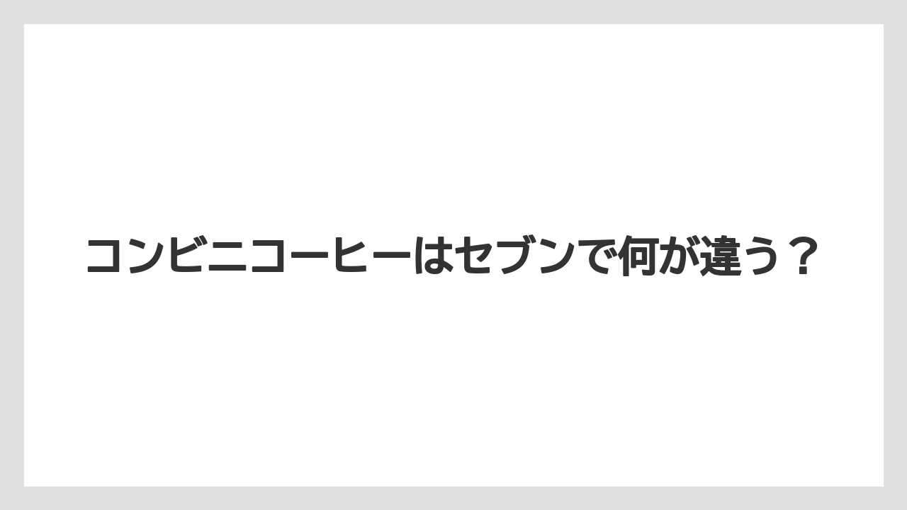 コンビニコーヒーはセブンで何が違う？