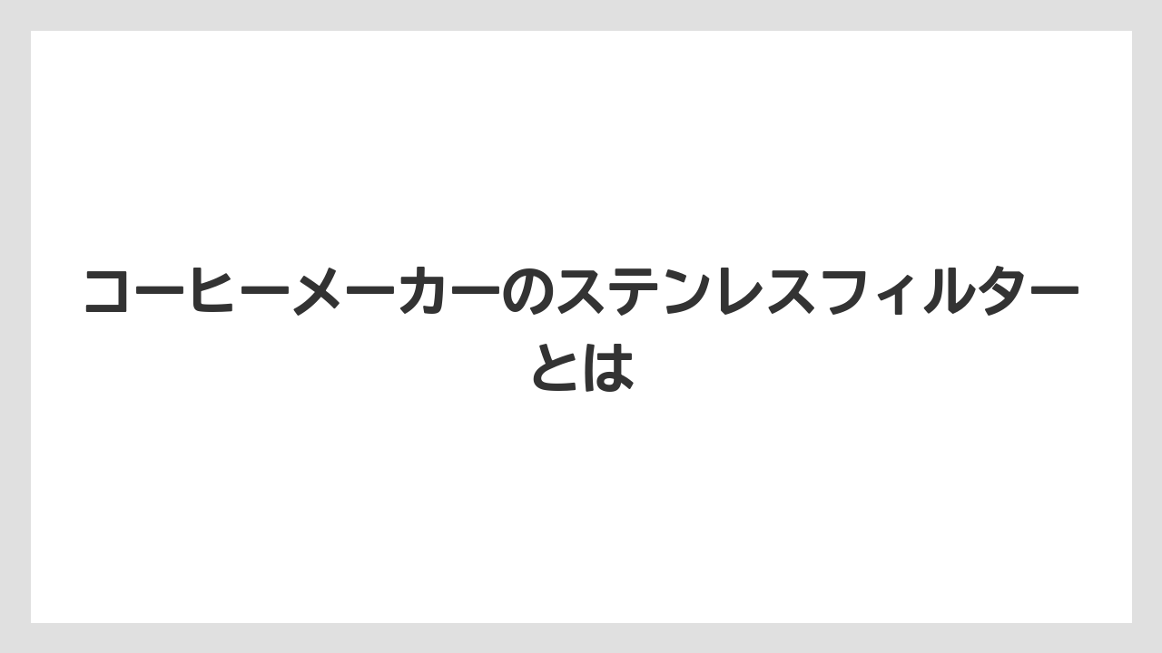 コーヒーメーカーのステンレスフィルターとは