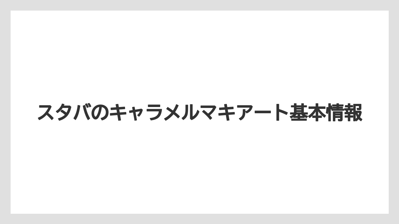 スタバのキャラメルマキアート基本情報