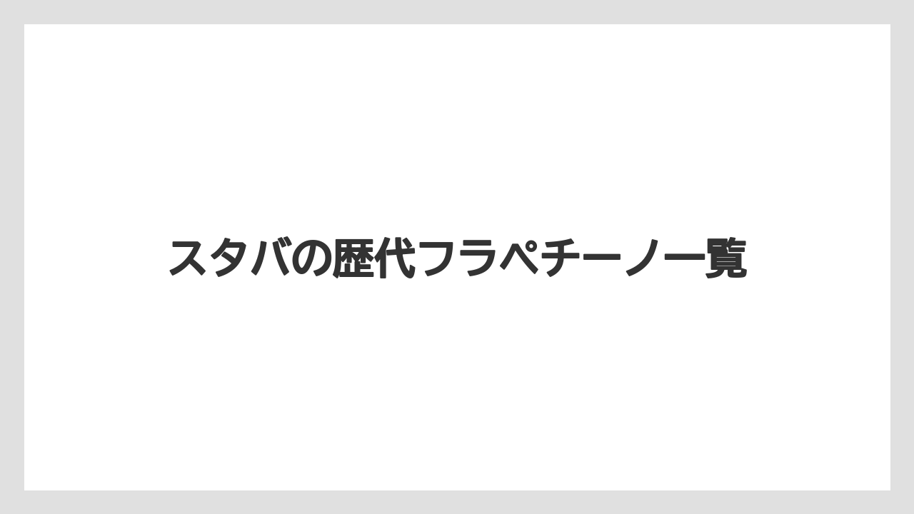 スタバの歴代フラペチーノ一覧
