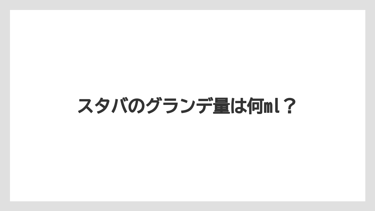スタバのグランデ量は何ml？