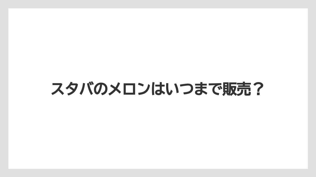 スタバのメロンはいつまで販売？