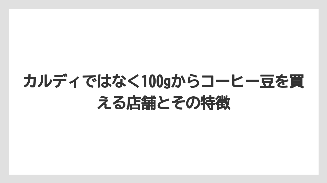 【カルディ】【コーヒー豆】カルディのコーヒー豆の価格帯と100g換算の目安