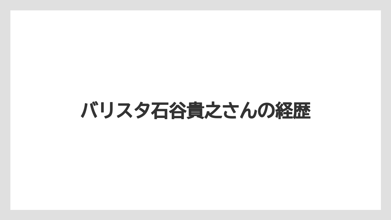 バリスタ石谷貴之さんの経歴