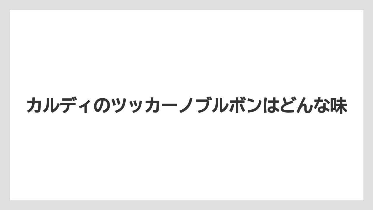 カルディのツッカーノブルボンはどんな味